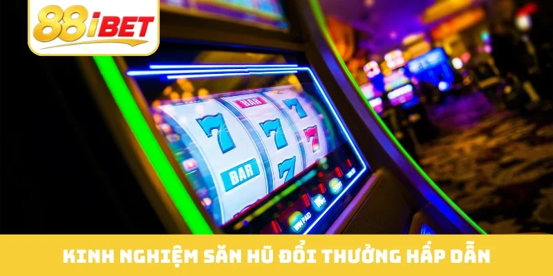 Kinh nghiệm săn hũ đổi thưởng hấp dẫn
